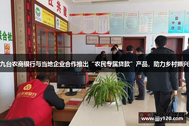 九台农商银行与当地企业合作推出“农民专属贷款”产品，助力乡村振兴