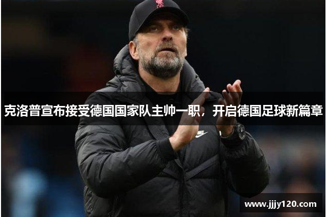 克洛普宣布接受德国国家队主帅一职，开启德国足球新篇章