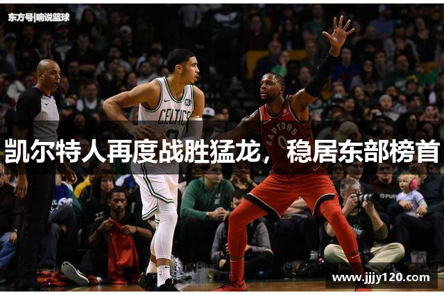 凯尔特人再度战胜猛龙，稳居东部榜首