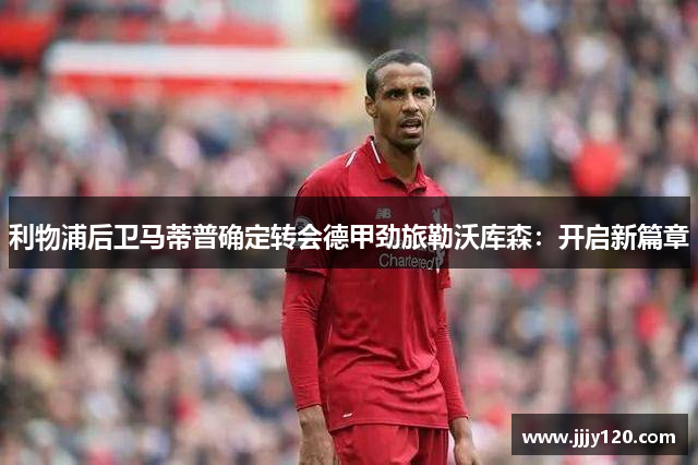 利物浦后卫马蒂普确定转会德甲劲旅勒沃库森：开启新篇章