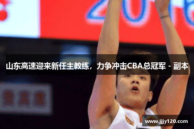 山东高速迎来新任主教练，力争冲击CBA总冠军 - 副本