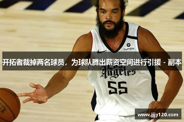 开拓者裁掉两名球员，为球队腾出薪资空间进行引援 - 副本
