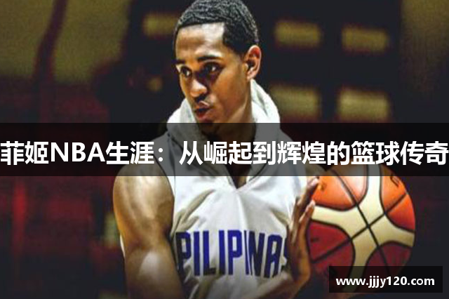 菲姬NBA生涯：从崛起到辉煌的篮球传奇