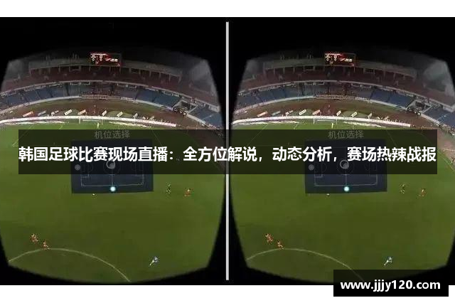 韩国足球比赛现场直播：全方位解说，动态分析，赛场热辣战报