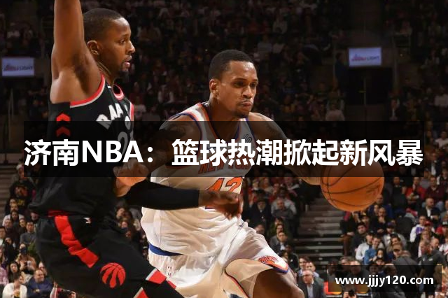济南NBA：篮球热潮掀起新风暴