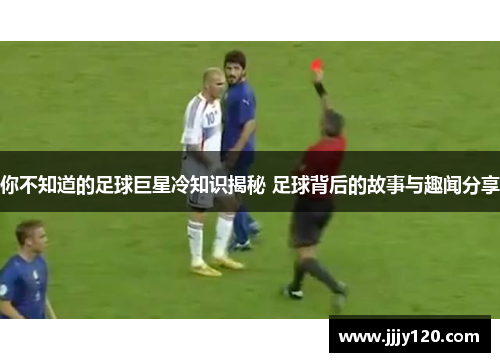 你不知道的足球巨星冷知识揭秘 足球背后的故事与趣闻分享