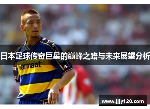 日本足球传奇巨星的巅峰之路与未来展望分析