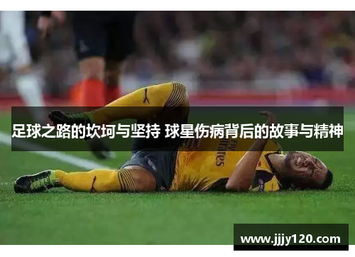 足球之路的坎坷与坚持 球星伤病背后的故事与精神