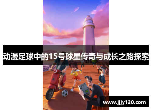 动漫足球中的15号球星传奇与成长之路探索
