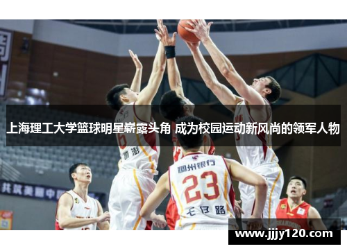 上海理工大学篮球明星崭露头角 成为校园运动新风尚的领军人物