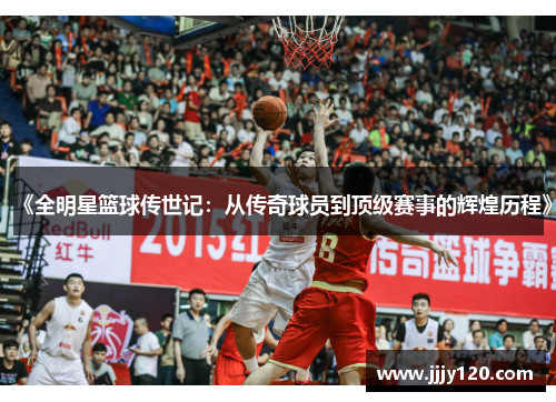 《全明星篮球传世记：从传奇球员到顶级赛事的辉煌历程》