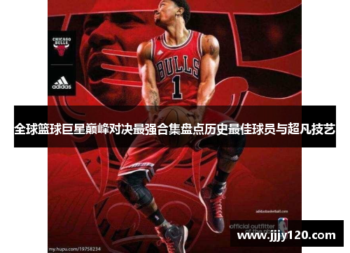 全球篮球巨星巅峰对决最强合集盘点历史最佳球员与超凡技艺
