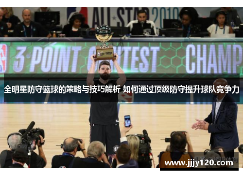 全明星防守篮球的策略与技巧解析 如何通过顶级防守提升球队竞争力