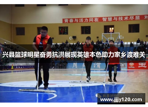 兴县篮球明星奋勇抗洪展现英雄本色助力家乡渡难关