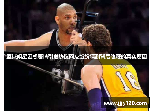 篮球明星困惑表情引发热议网友纷纷猜测背后隐藏的真实原因