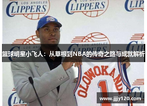 篮球明星小飞人：从草根到NBA的传奇之路与成就解析