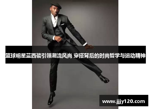 篮球明星蓝西装引领潮流风尚 穿搭背后的时尚哲学与运动精神