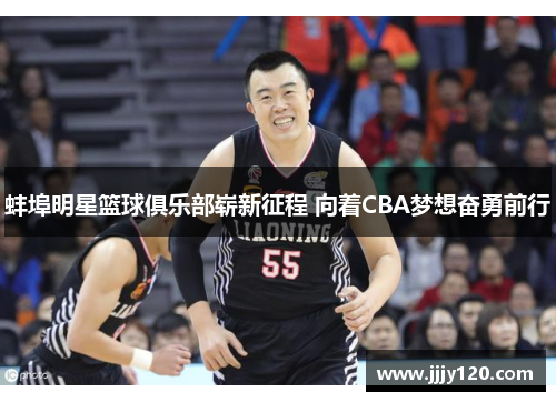 蚌埠明星篮球俱乐部崭新征程 向着CBA梦想奋勇前行