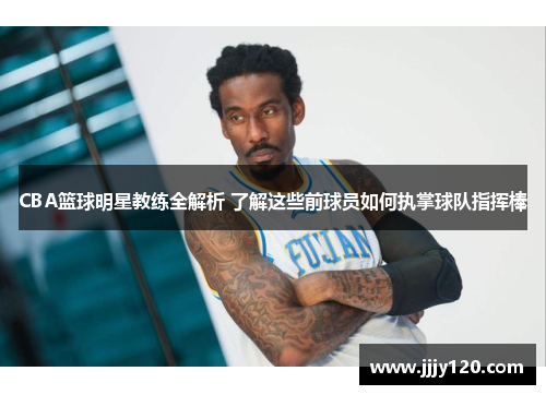 CBA篮球明星教练全解析 了解这些前球员如何执掌球队指挥棒